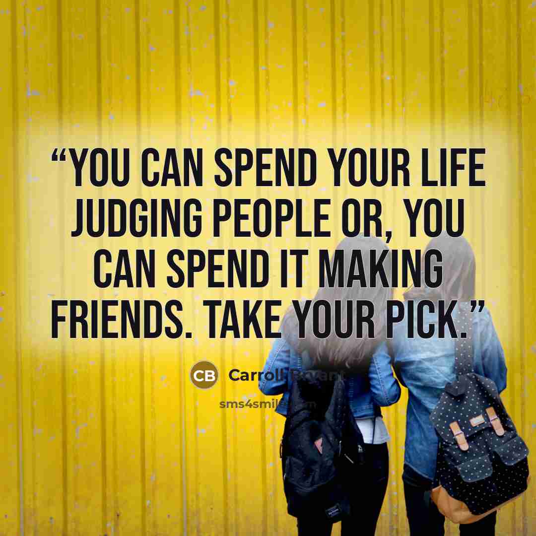 “You can spend your life judging people or, you can spend it making friends. Take your pick.” quote by Carroll Bryant