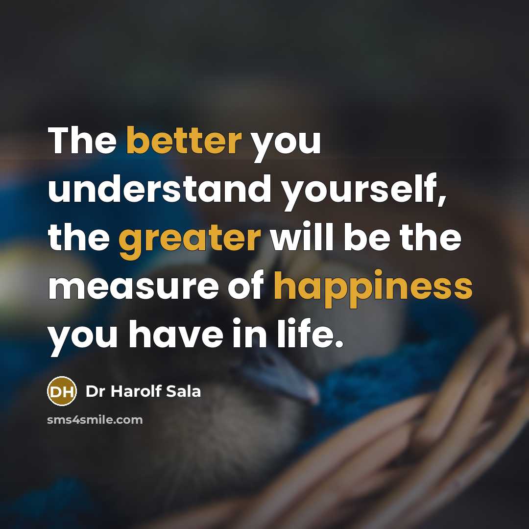 “The better you understand yourself, the greater will be the measure of happiness you have in life.” quote by Dr Harolf Sala