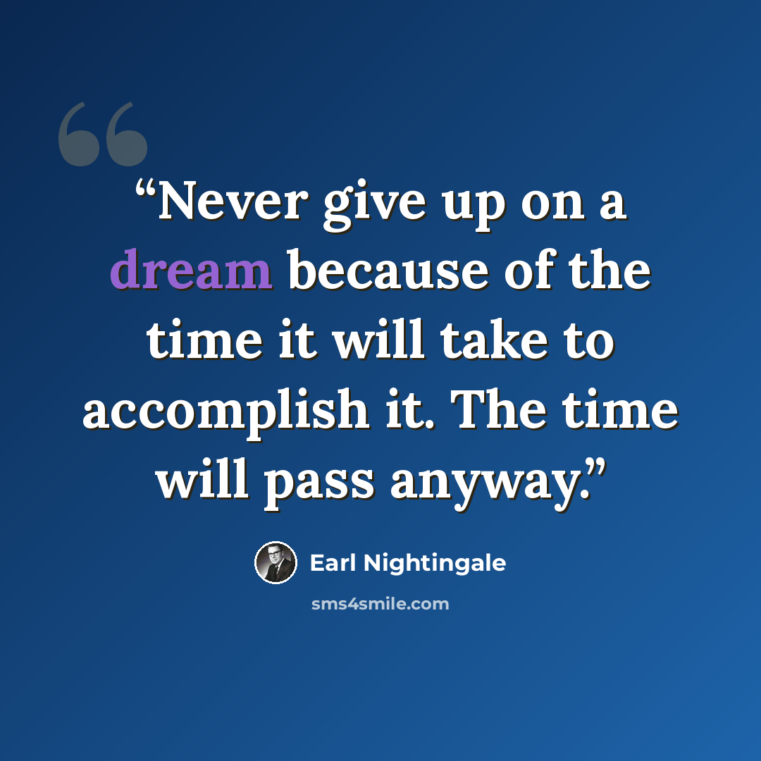 “Never give up on a dream because of the time it will take to accomplish it. The time will pass anyway.” quote by Earl Nightingale