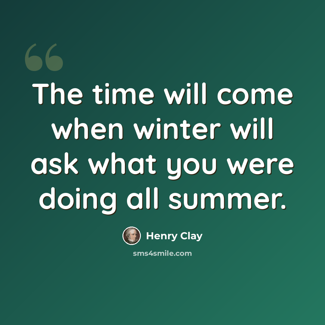 “The time will come when winter will ask what you were doing all summer.” quote by Henry Clay