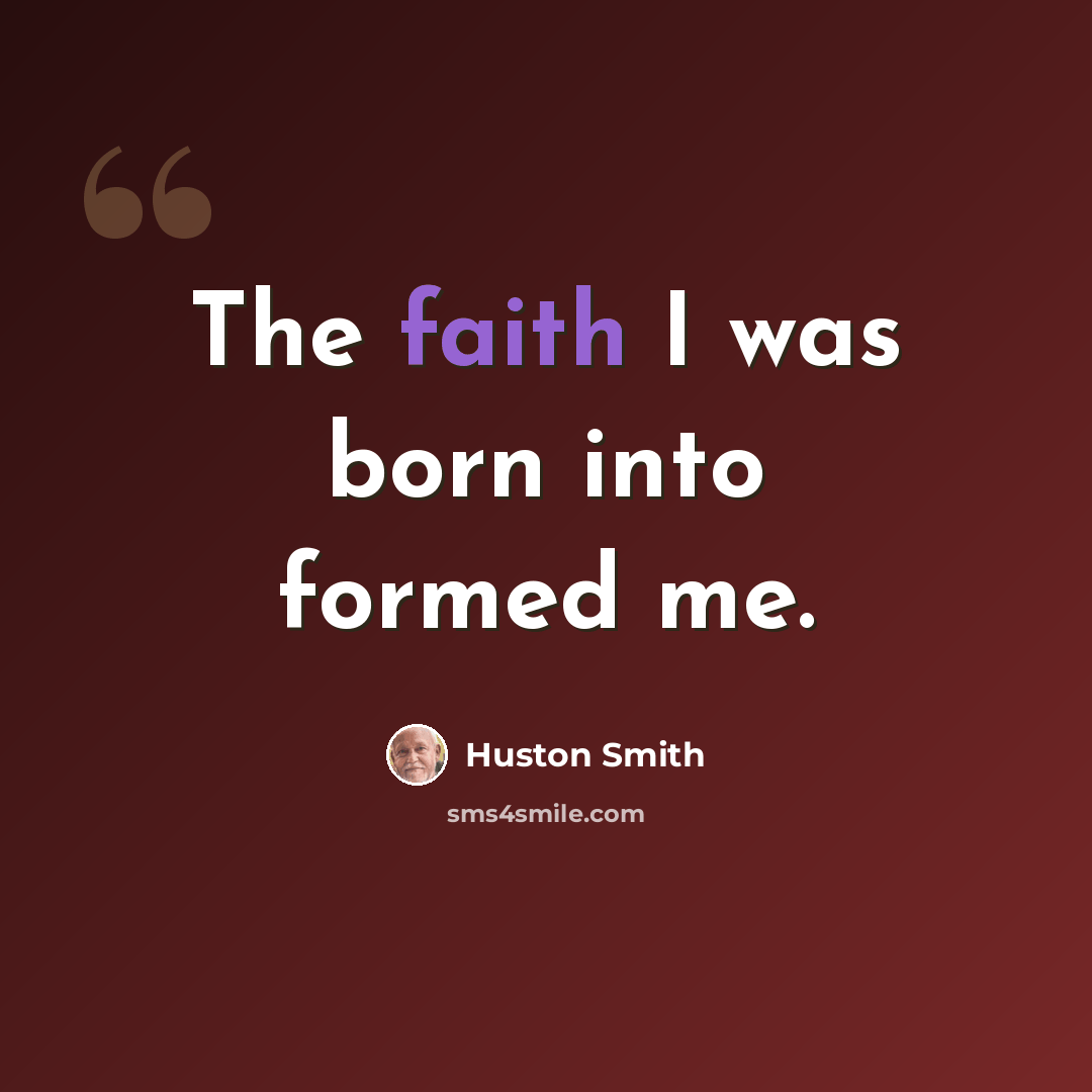 “The faith I was born into formed me.” quote by Huston Smith