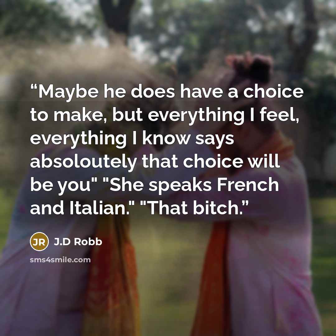 “Maybe he does have a choice to make, but everything I feel, everything I know says absoloutely that choice will be you" "She speaks French and Italian." "That bitch.” quote by J.D Robb