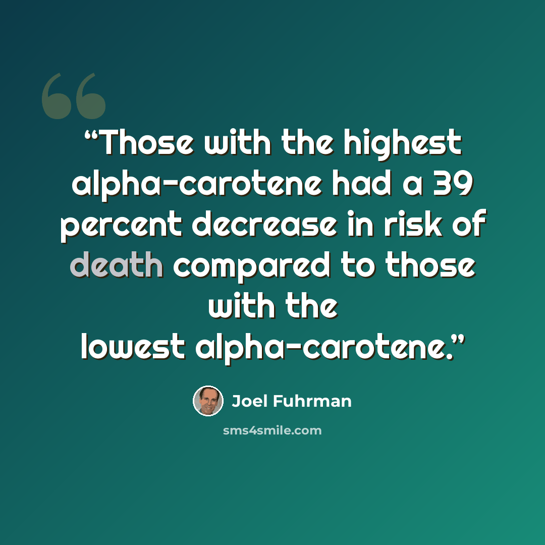 “Those with the highest alpha-carotene had a 39 percent decrease in risk of death compared to those with the lowest alpha-carotene.” quote by Joel Fuhrman
