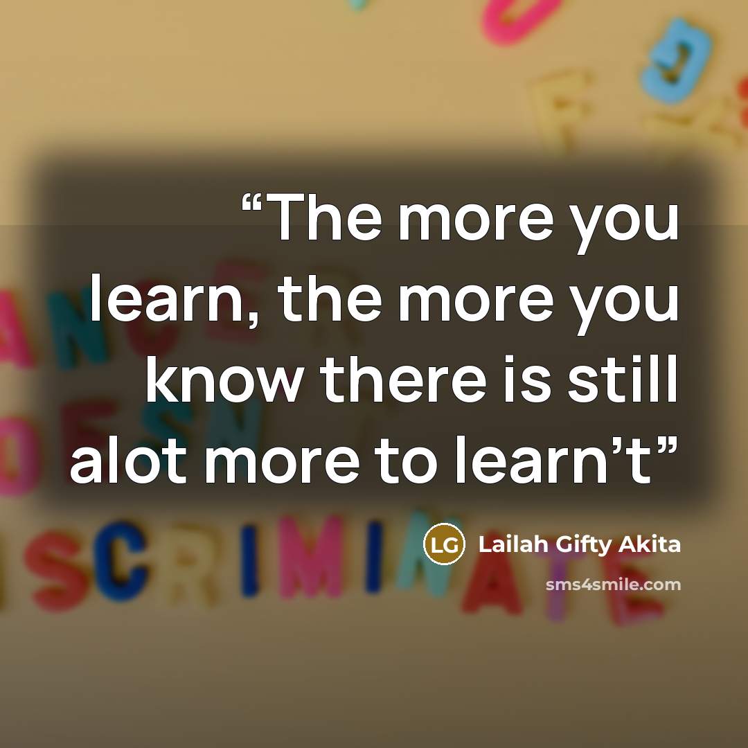 “The more you learn, the more you know there is still alot more to learn't” quote by Lailah Gifty Akita