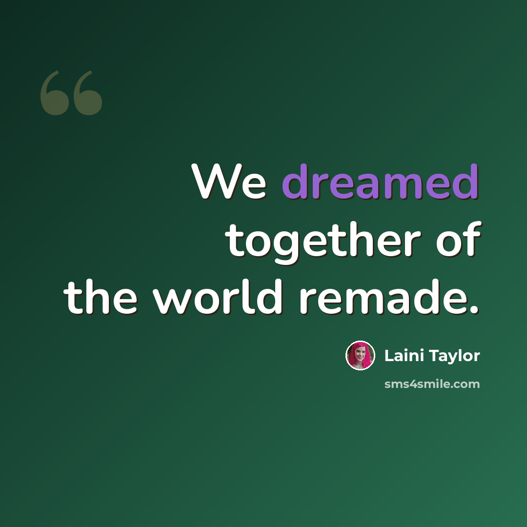 “We dreamed together of the world remade.” quote by Laini Taylor