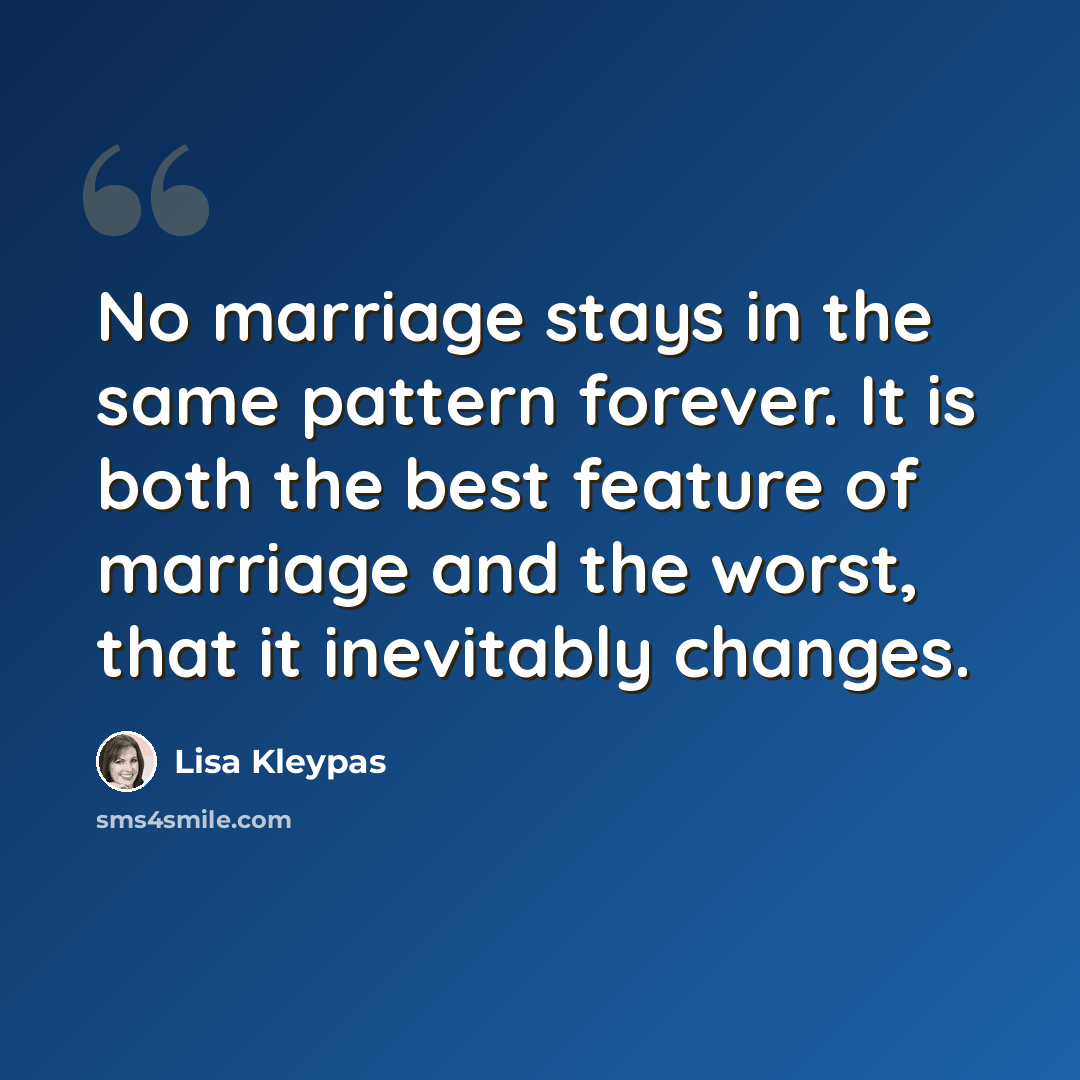“No marriage stays in the same pattern forever. It is both the best feature of marriage and the worst, that it inevitably changes.” quote by Lisa Kleypas