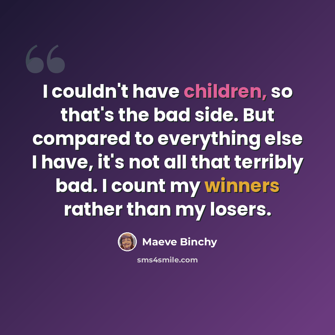 “I couldn't have children, so that's the bad side. But compared to everything else I have, it's not all that terribly bad. I count my winners rather than my losers.” quote by Maeve Binchy