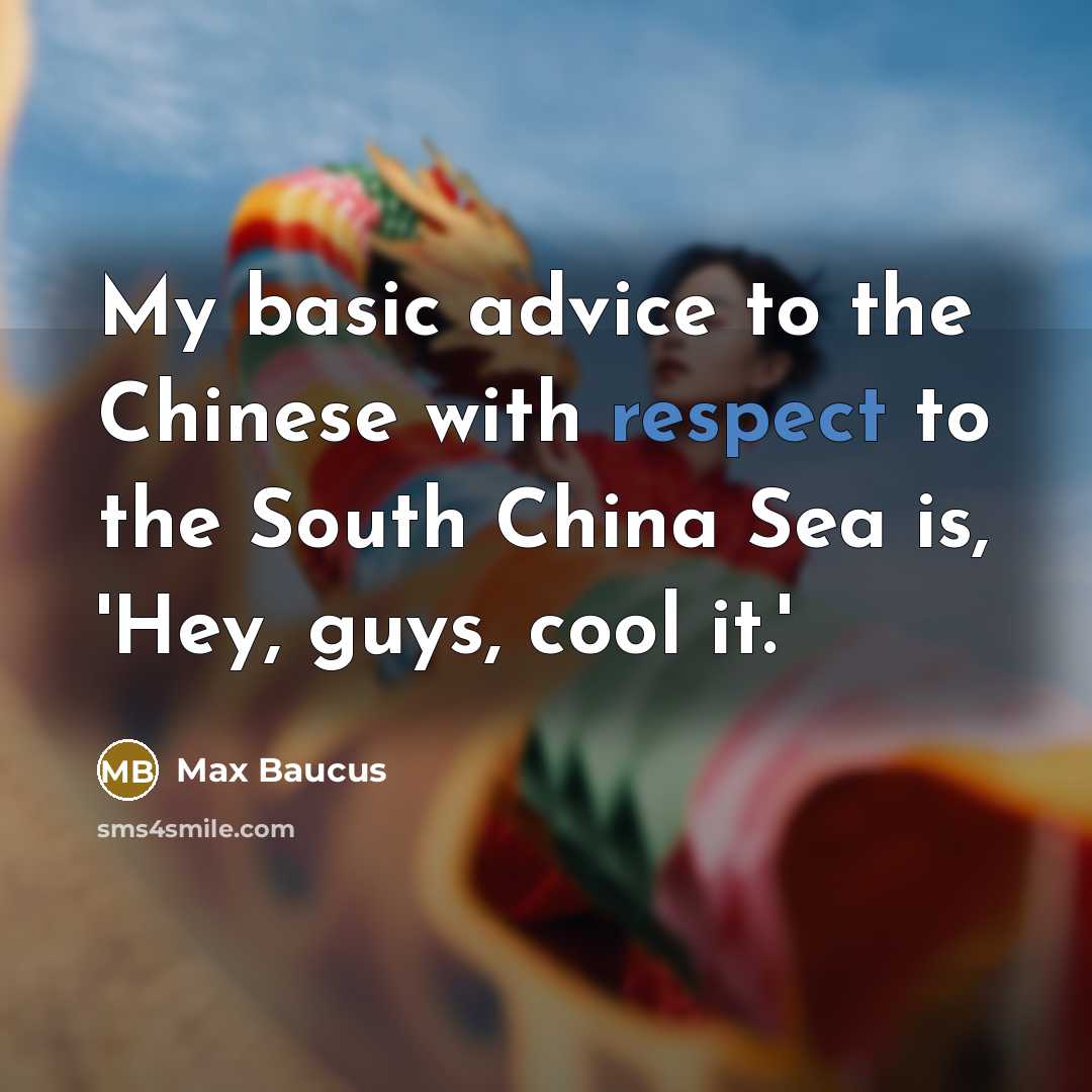 “My basic advice to the Chinese with respect to the South China Sea is, 'Hey, guys, cool it.'” quote by Max Baucus