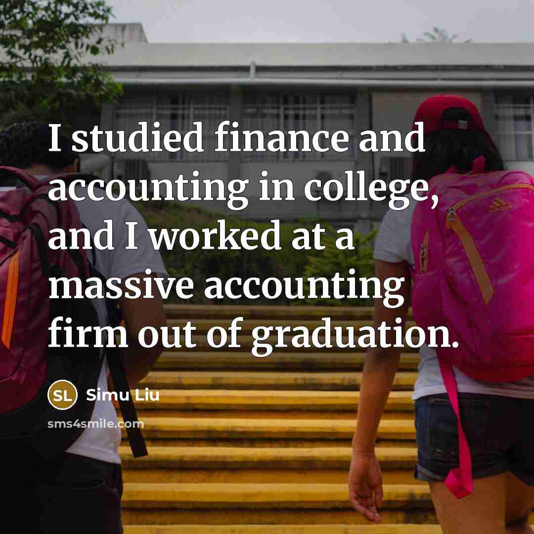 “I studied finance and accounting in college, and I worked at a massive accounting firm out of graduation.” quote by Simu Liu