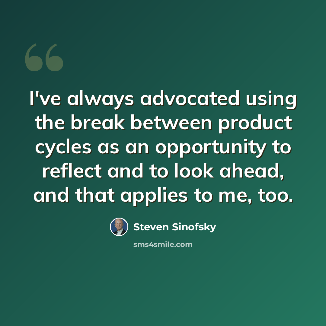 “I've always advocated using the break between product cycles as an opportunity to reflect and to look ahead, and that applies to me, too.” quote by Steven Sinofsky