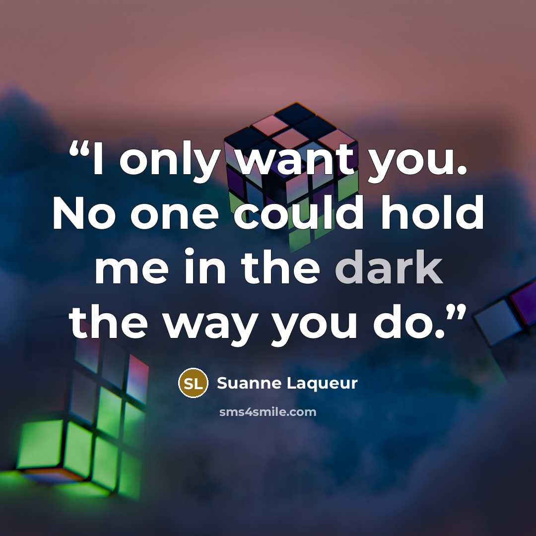 “I only want you. No one could hold me in the dark the way you do.” quote by Suanne Laqueur