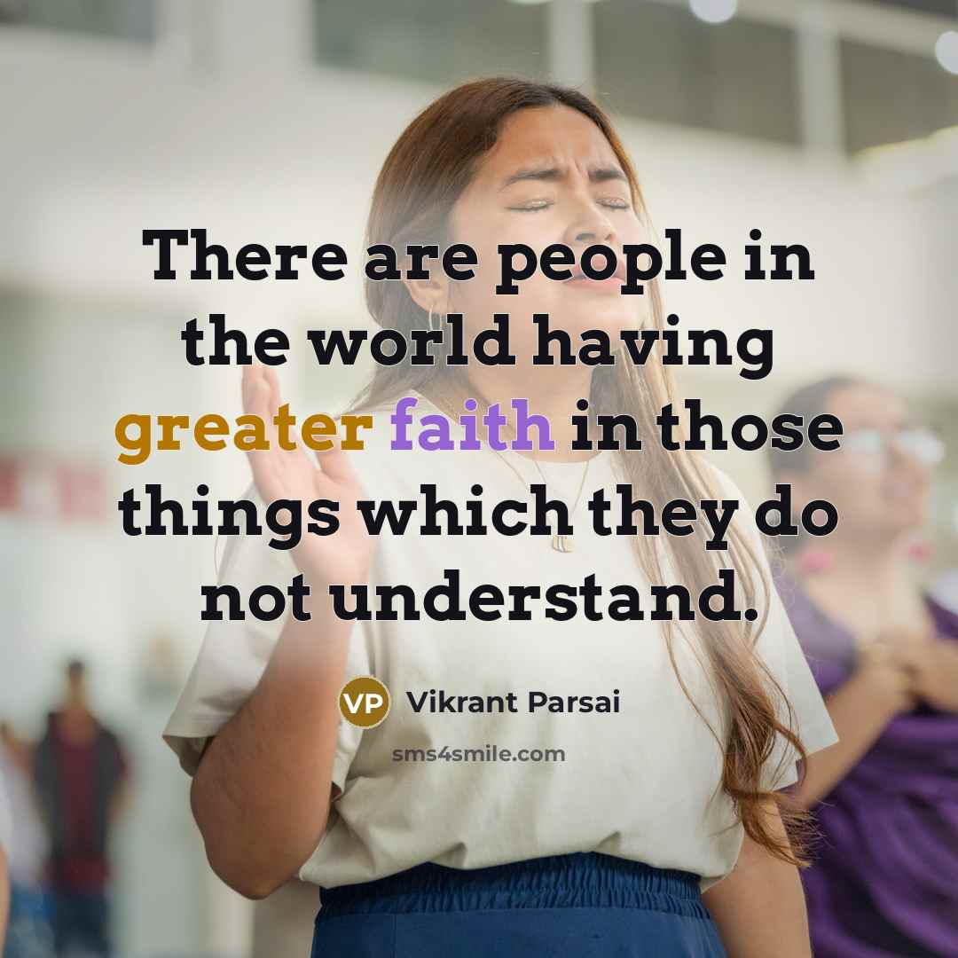 “There are people in the world having greater faith in those things which they do not understand.” quote by Vikrant Parsai