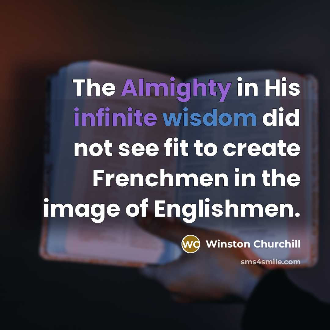 “The Almighty in His infinite wisdom did not see fit to create Frenchmen in the image of Englishmen.” quote by Winston Churchill