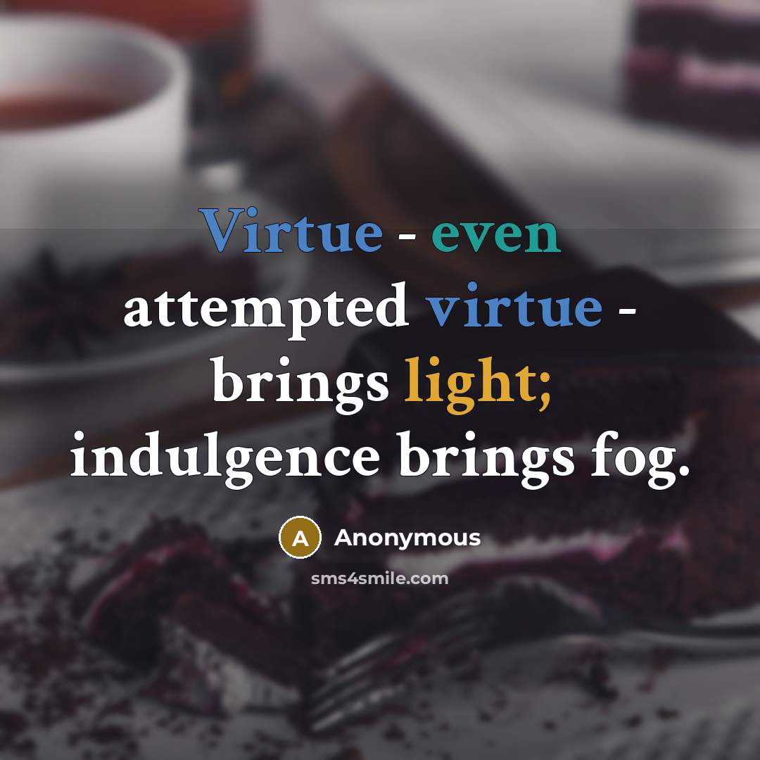 “Virtue - even attempted virtue - brings light; indulgence brings fog.” quote by Anonymous
