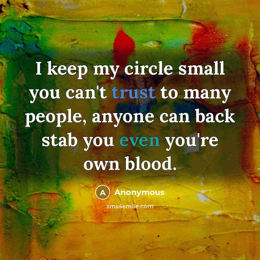 “I keep my circle small you can't trust to many people, anyone can back stab you even you're own blood.” quote by Anonymous