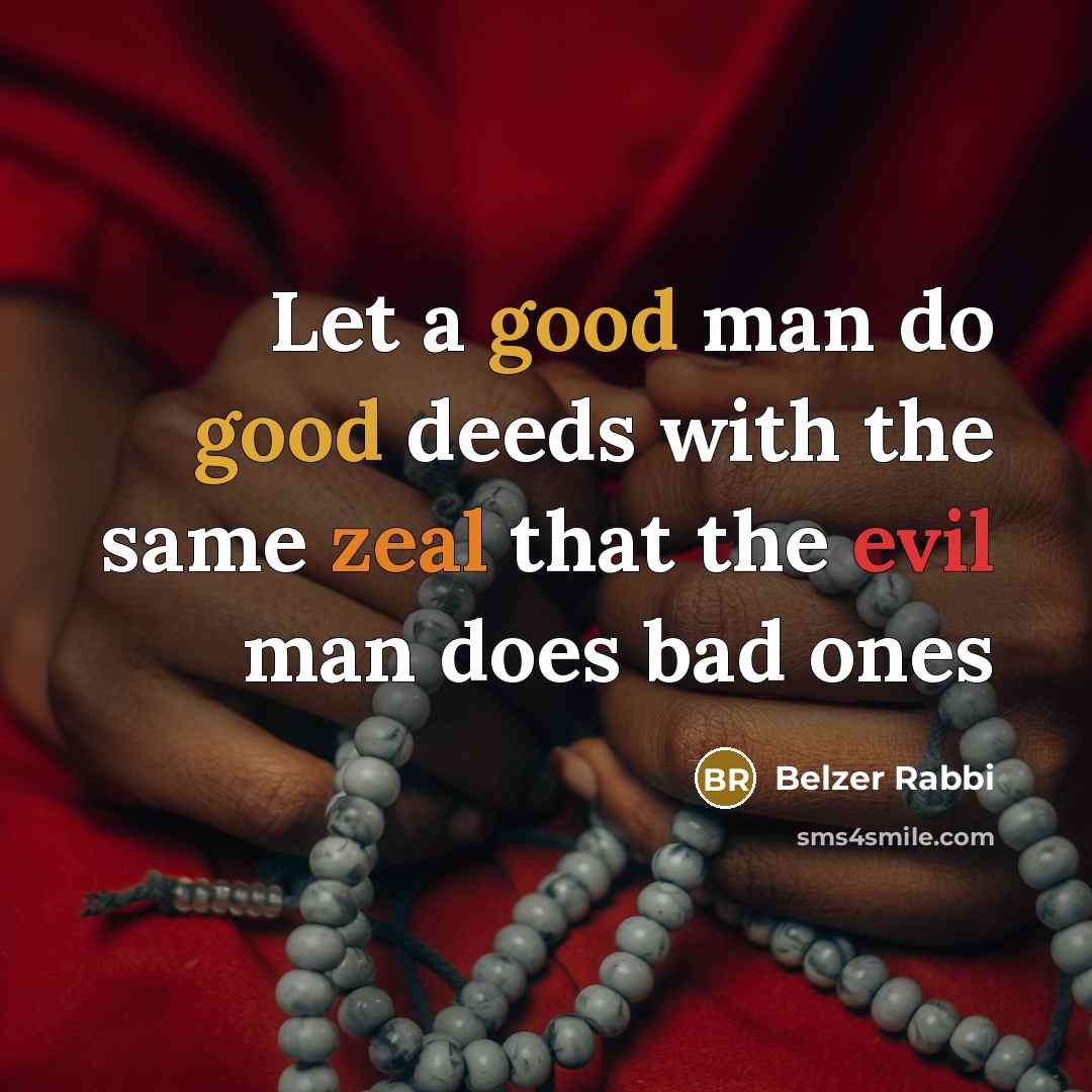 “Let a good man do good deeds with the same zeal that the evil man does bad ones” quote by Belzer Rabbi