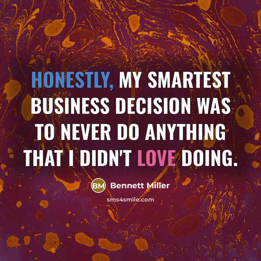 “Honestly, my smartest business decision was to never do anything that I didn't love doing.” quote by Bennett Miller