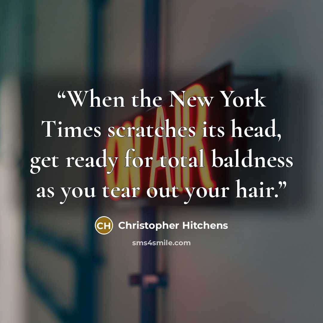 “When the New York Times scratches its head, get ready for total baldness as you tear out your hair.” quote by Christopher Hitchens
