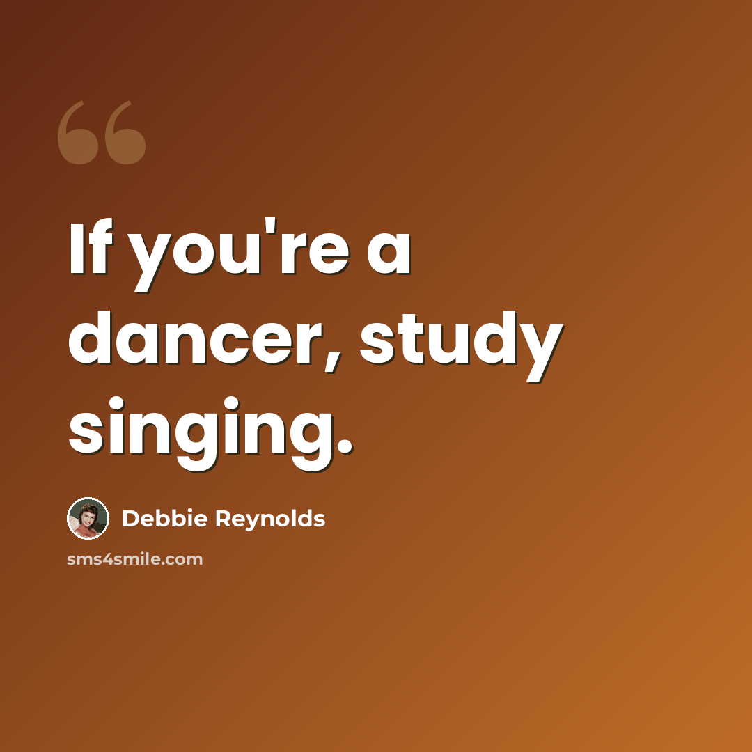 “If you're a dancer, study singing.” quote by Debbie Reynolds