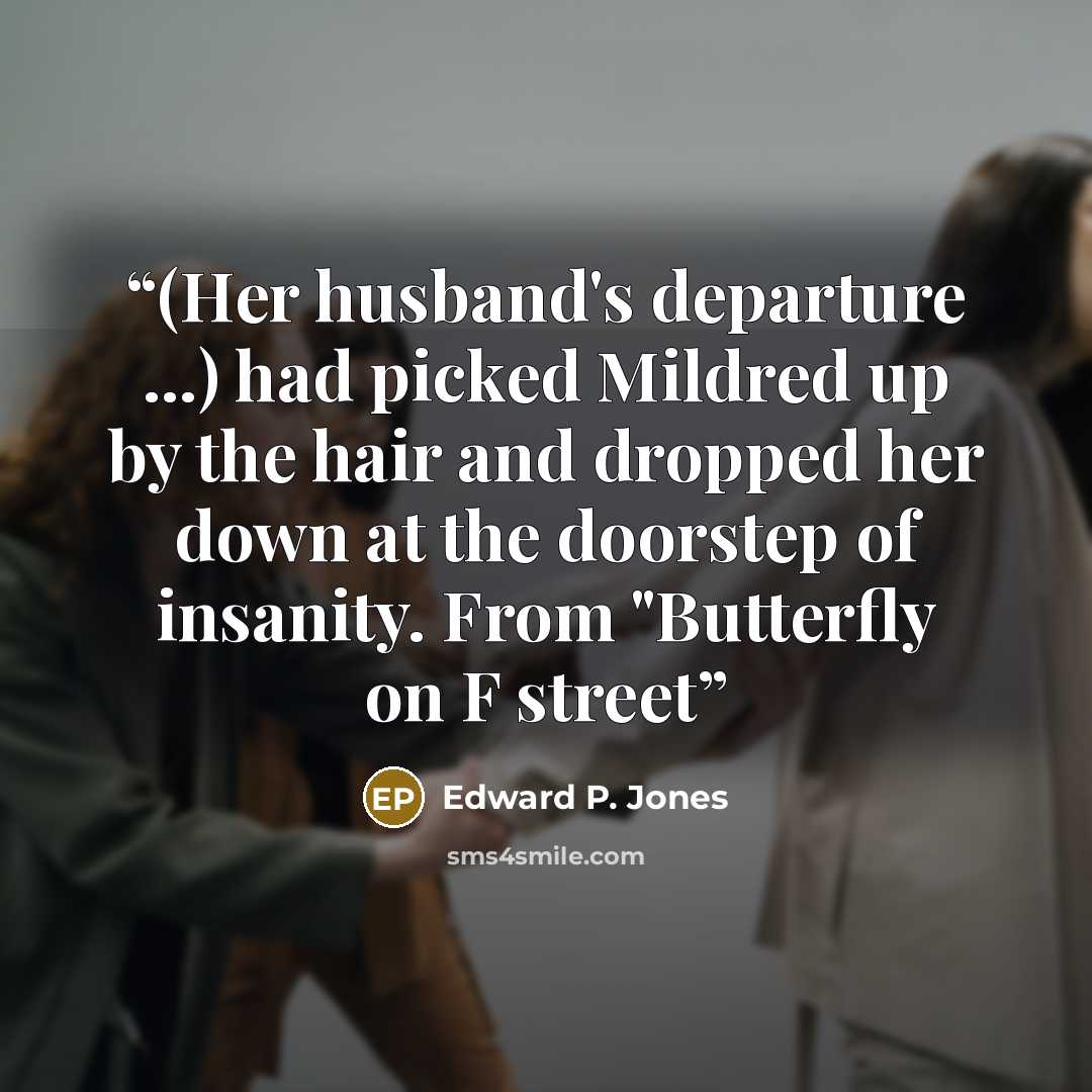 “(Her husband's departure ...) had picked Mildred up by the hair and dropped her down at the doorstep of insanity. From "Butterfly on F street” quote by Edward P. Jones