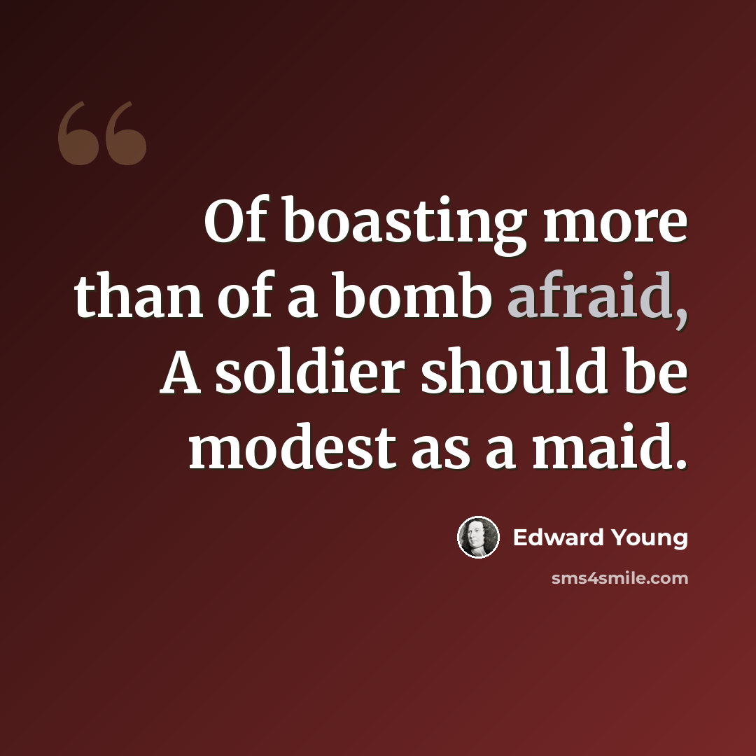 “Of boasting more than of a bomb afraid, A soldier should be modest as a maid.” quote by Edward Young