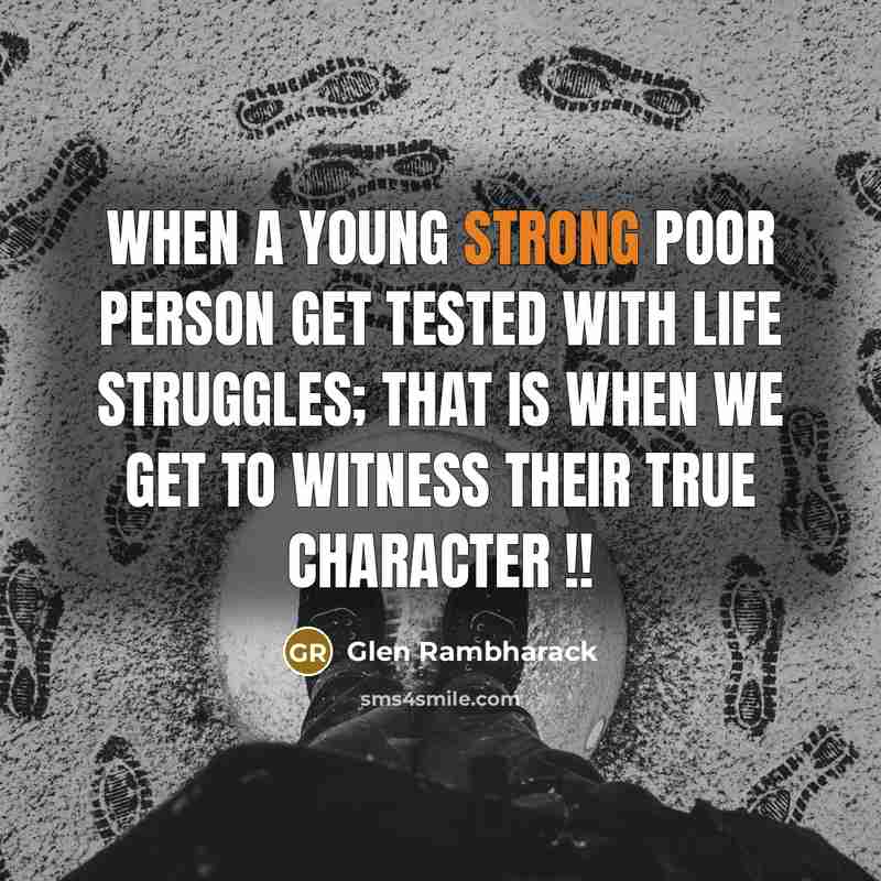 “When a young strong poor person get tested with life struggles; that is when we get to witness their true character !!” quote by Glen Rambharack