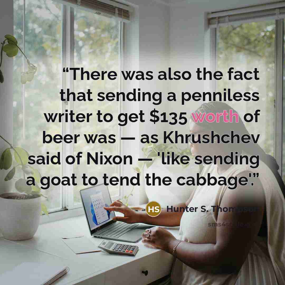 “There was also the fact that sending a penniless writer to get $135 worth of beer was — as Khrushchev said of Nixon — 'like sending a goat to tend the cabbage'.” quote by Hunter S. Thompson