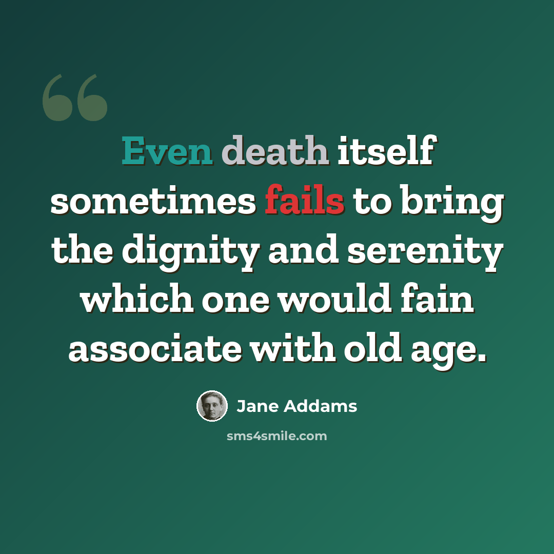 “Even death itself sometimes fails to bring the dignity and serenity which one would fain associate with old age.” quote by Jane Addams