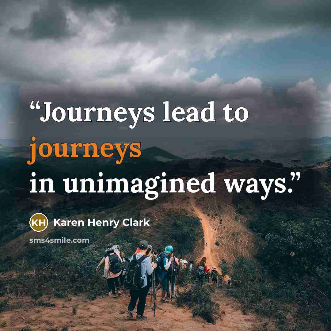 “Journeys lead to journeys in unimagined ways.” quote by Karen Henry Clark