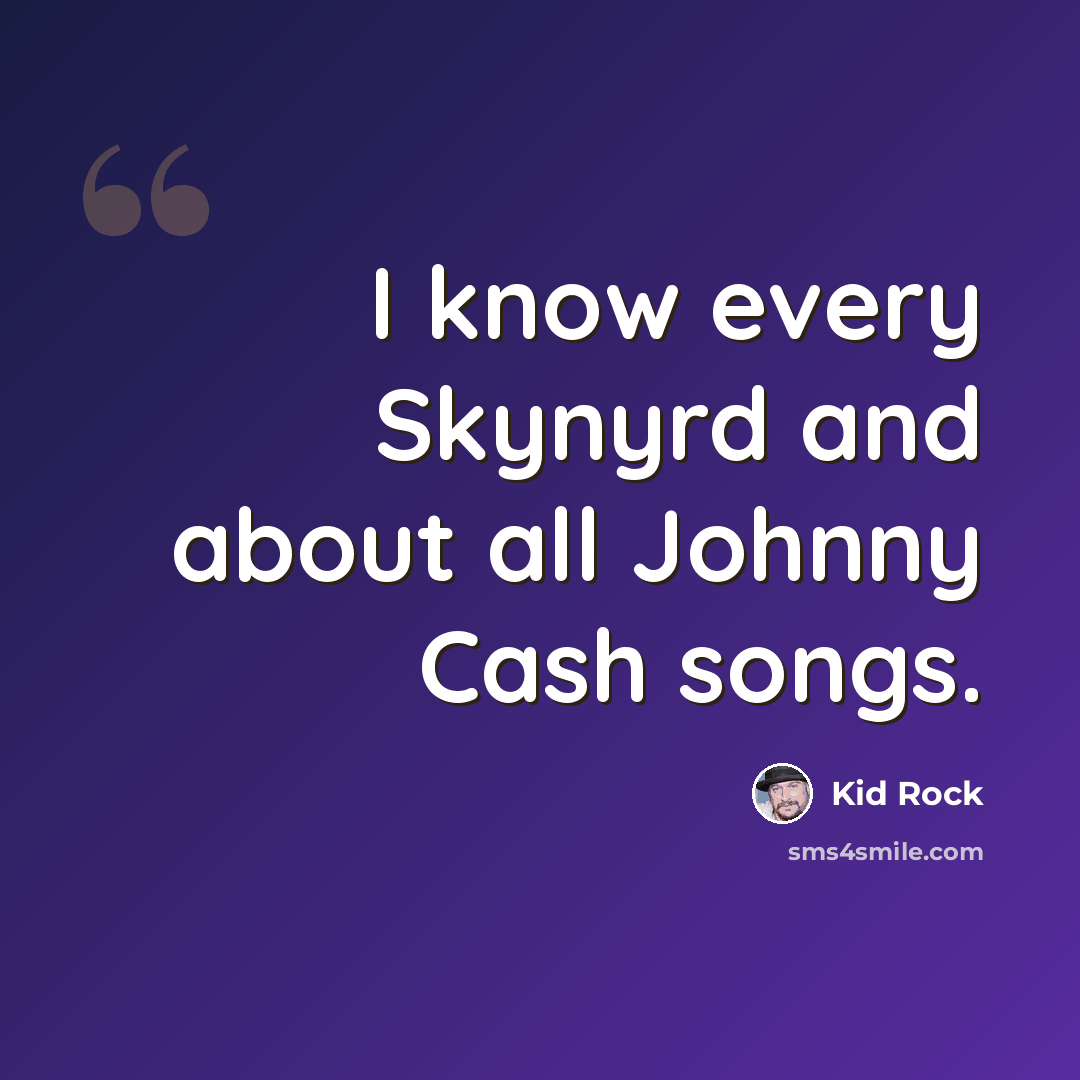 “I know every Skynyrd and about all Johnny Cash songs.” quote by Kid Rock