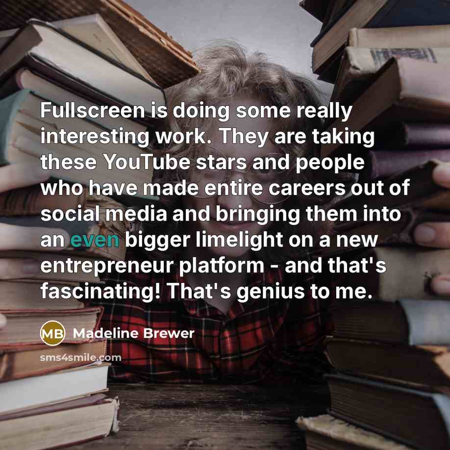 “Fullscreen is doing some really interesting work. They are taking these YouTube stars and people who have made entire careers out of social media and bringing them into an even bigger limelight on a new entrepreneur platform - and that's fascinating! That's genius to me.” quote by Madeline Brewer