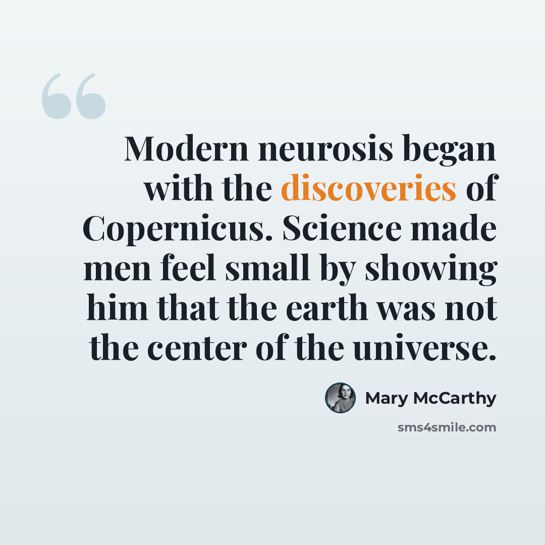 “Modern neurosis began with the discoveries of Copernicus. Science made men feel small by showing him that the earth was not the center of the universe.” quote by Mary McCarthy