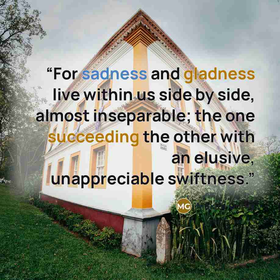 “For sadness and gladness live within us side by side, almost inseparable; the one succeeding the other with an elusive, unappreciable swiftness.” quote by Maxim Gorky