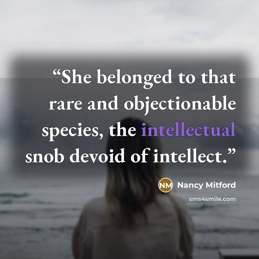 “She belonged to that rare and objectionable species, the intellectual snob devoid of intellect.” quote by Nancy Mitford