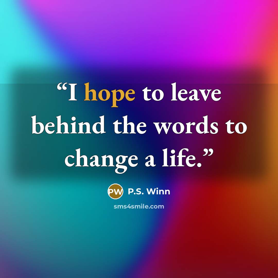 “I hope to leave behind the words to change a life.” quote by P.S. Winn