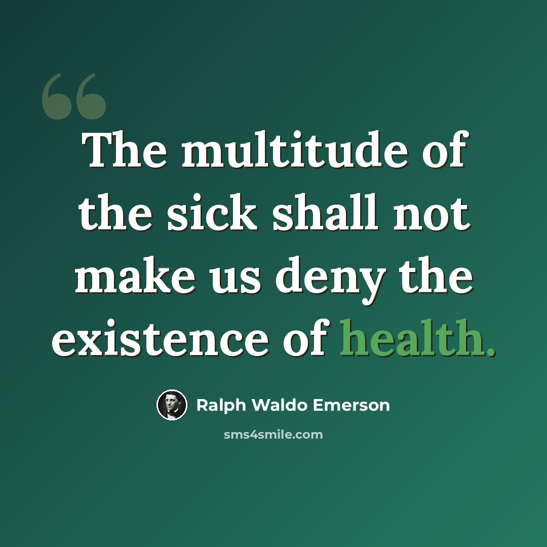 “The multitude of the sick shall not make us deny the existence of health.” quote by Ralph Waldo Emerson