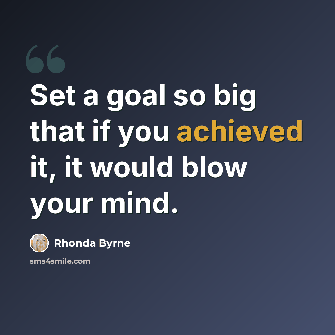 “Set a goal so big that if you achieved it, it would blow your mind.” quote by Rhonda Byrne