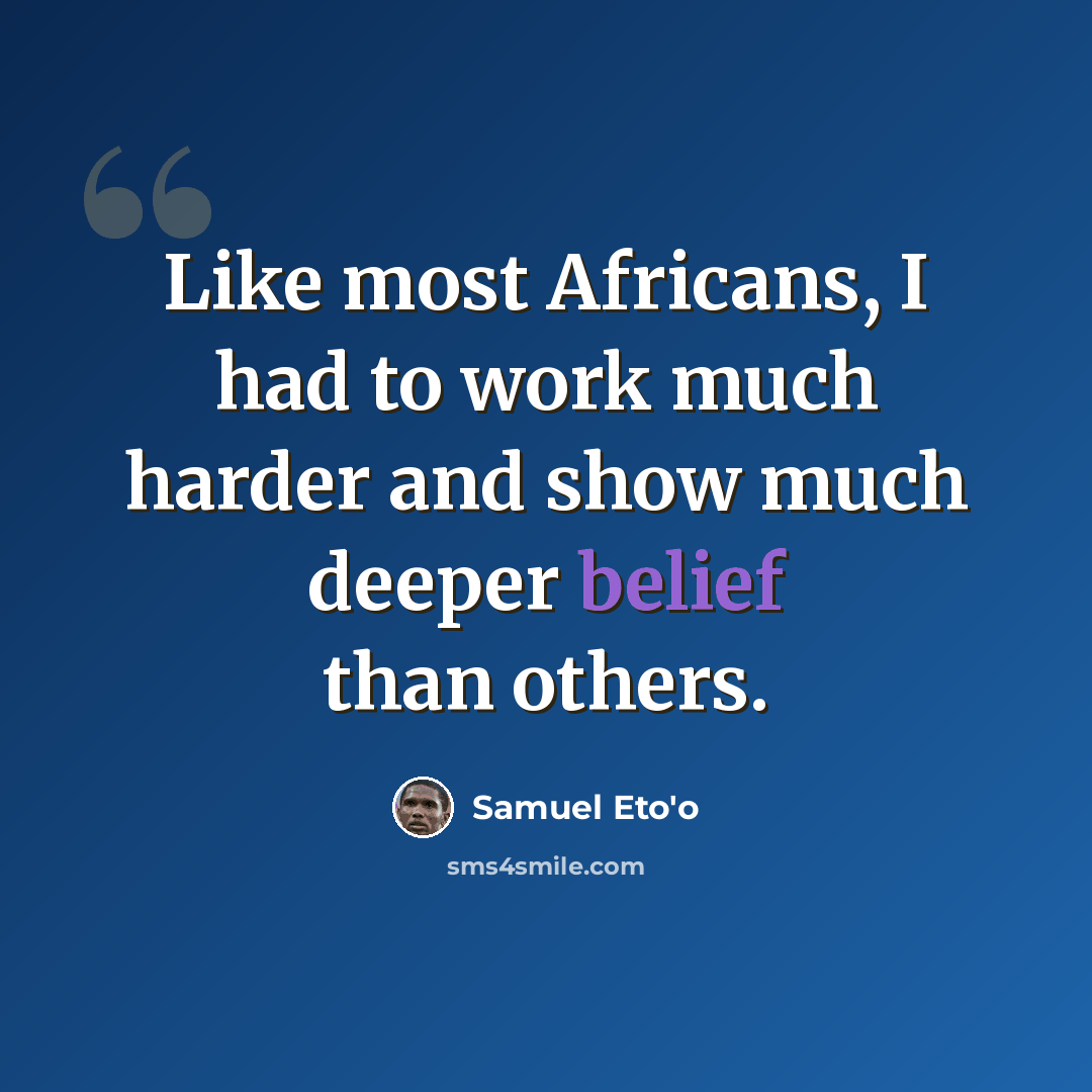 “Like most Africans, I had to work much harder and show much deeper belief than others.” quote by Samuel Eto'o