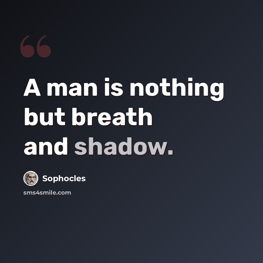 “A man is nothing but breath and shadow.” quote by Sophocles