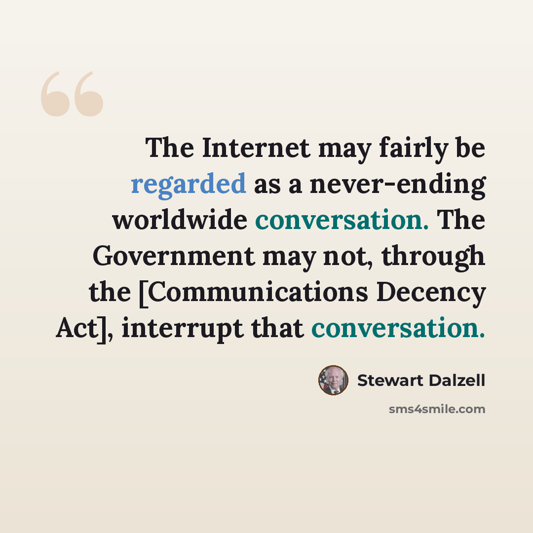 “The Internet may fairly be regarded as a never-ending worldwide conversation. The Government may not, through the [Communications Decency Act], interrupt that conversation.” quote by Stewart Dalzell