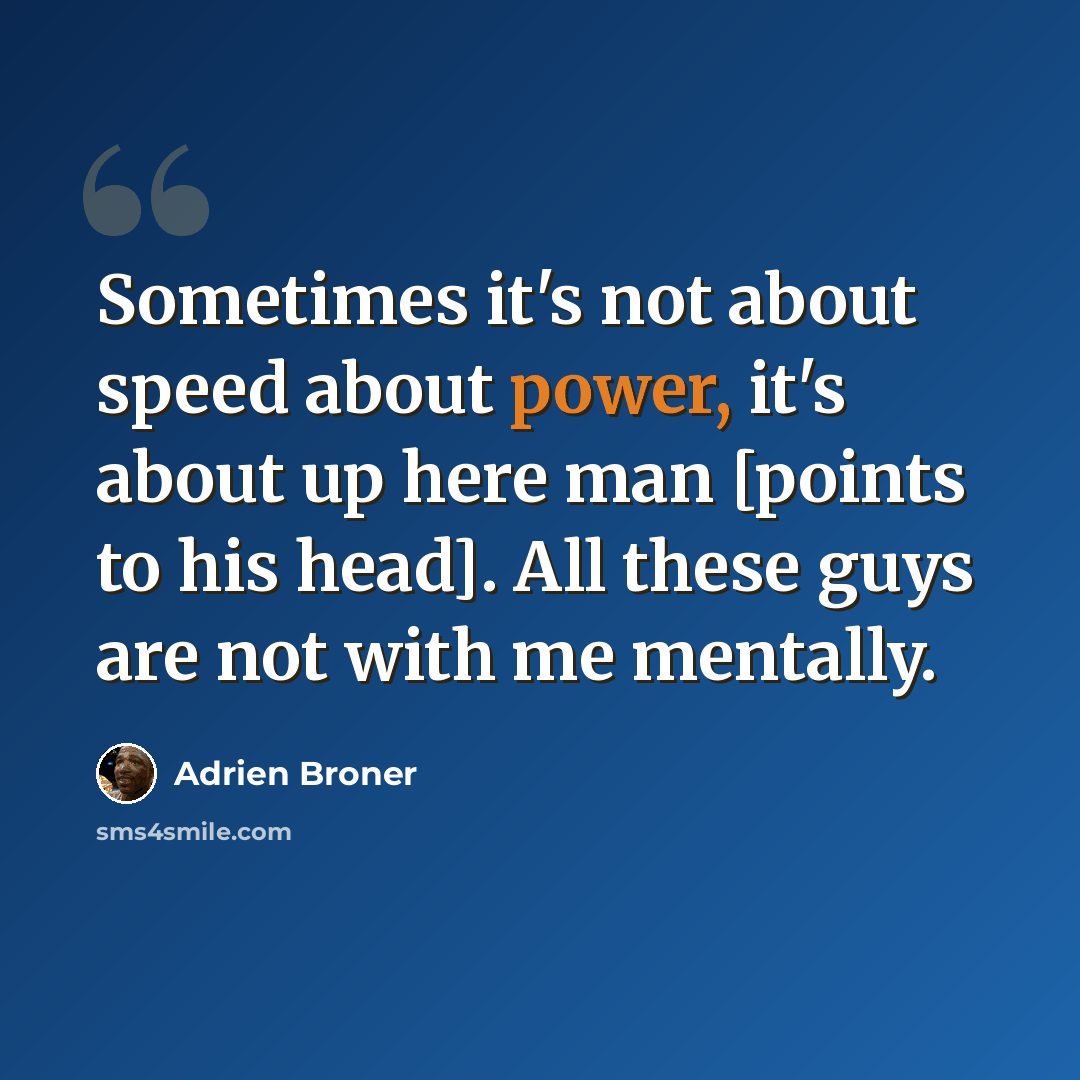 “Sometimes it's not about speed about power, it's about up here man [points to his head]. All these guys are not with me mentally.” quote by Adrien Broner