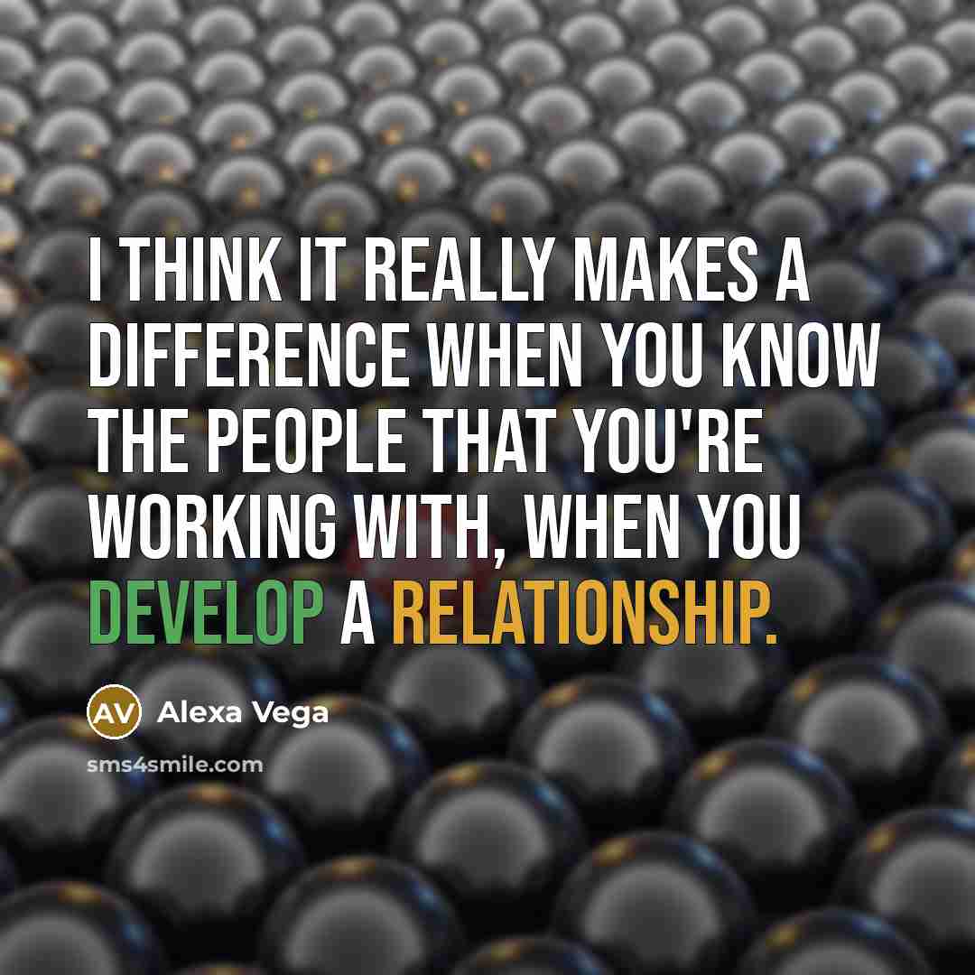 “I think it really makes a difference when you know the people that you're working with, when you develop a relationship.” quote by Alexa Vega