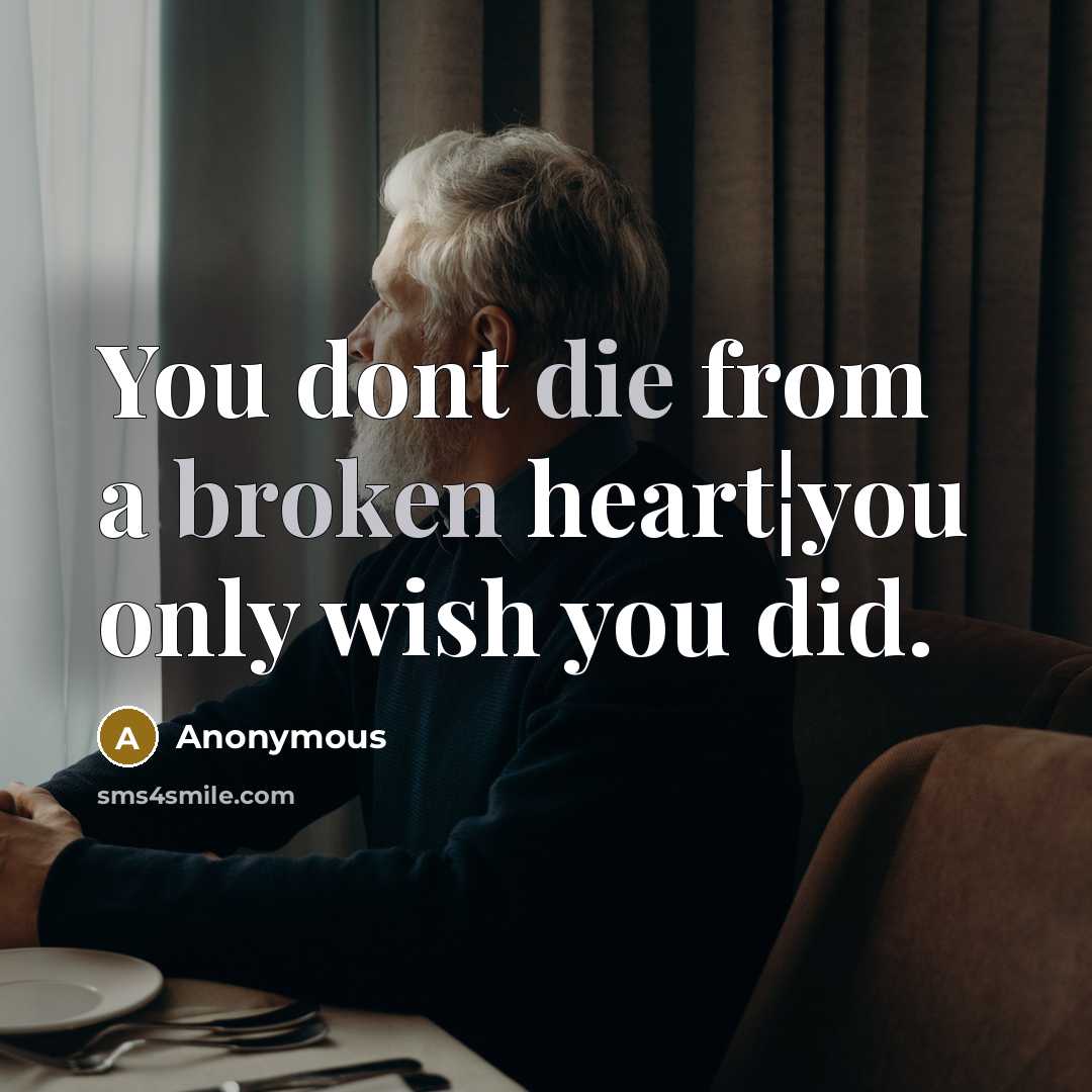“You dont die from a broken heart¦you only wish you did.” quote by Anonymous