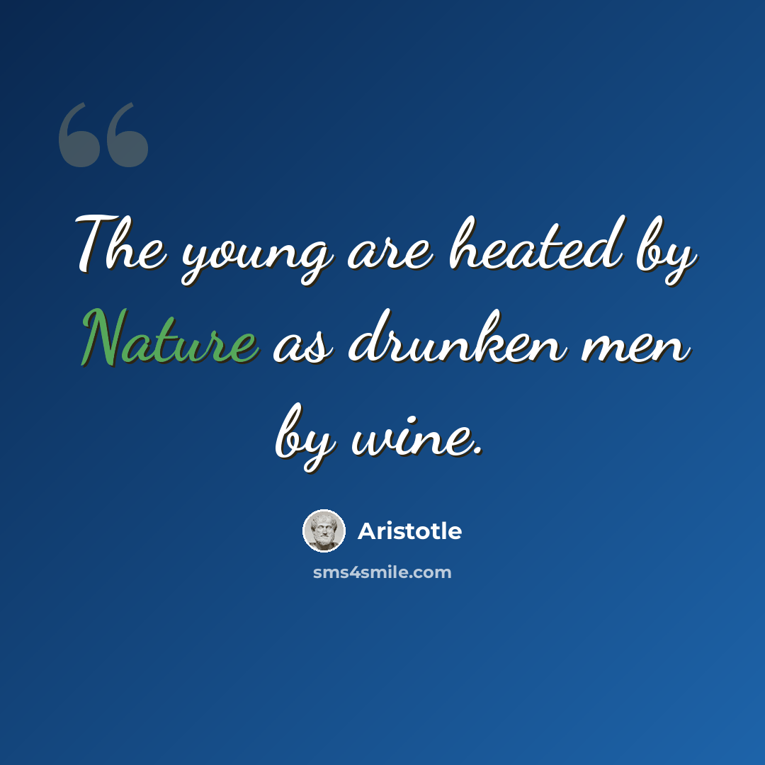 “The young are heated by Nature as drunken men by wine.” quote by Aristotle