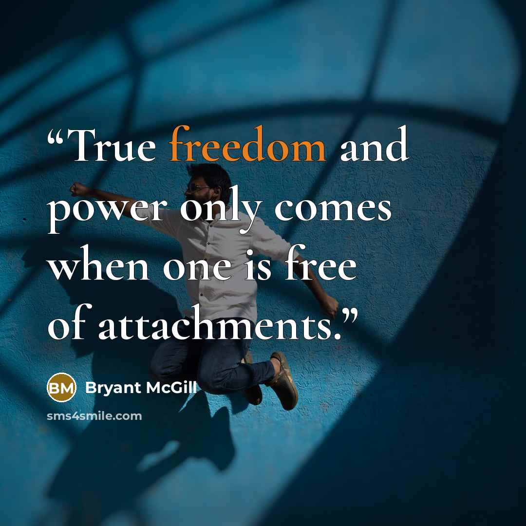 “True freedom and power only comes when one is free of attachments.” quote by Bryant McGill