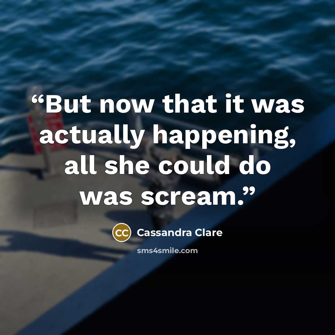 “But now that it was actually happening, all she could do was scream.” quote by Cassandra Clare