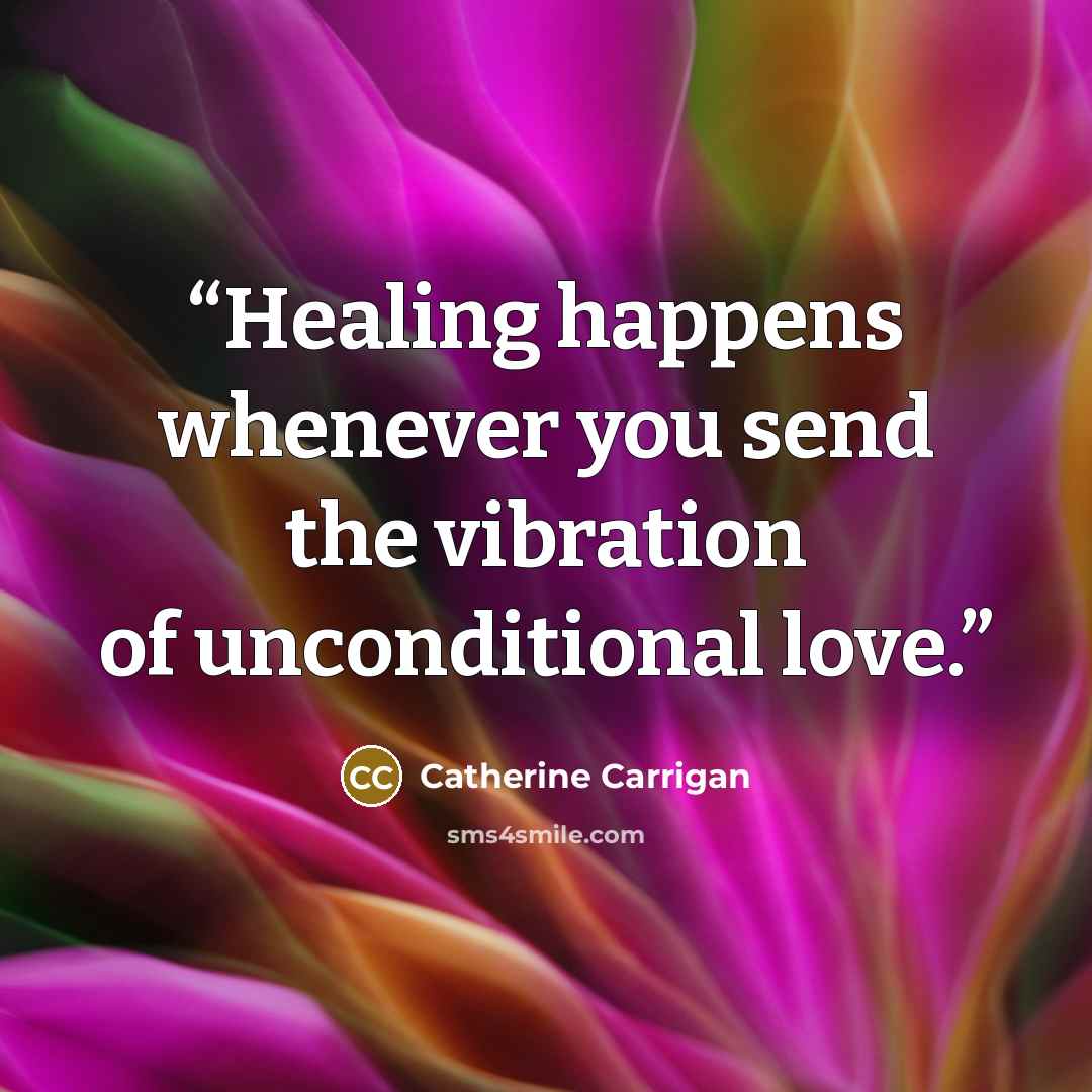 “Healing happens whenever you send the vibration of unconditional love.” quote by Catherine Carrigan