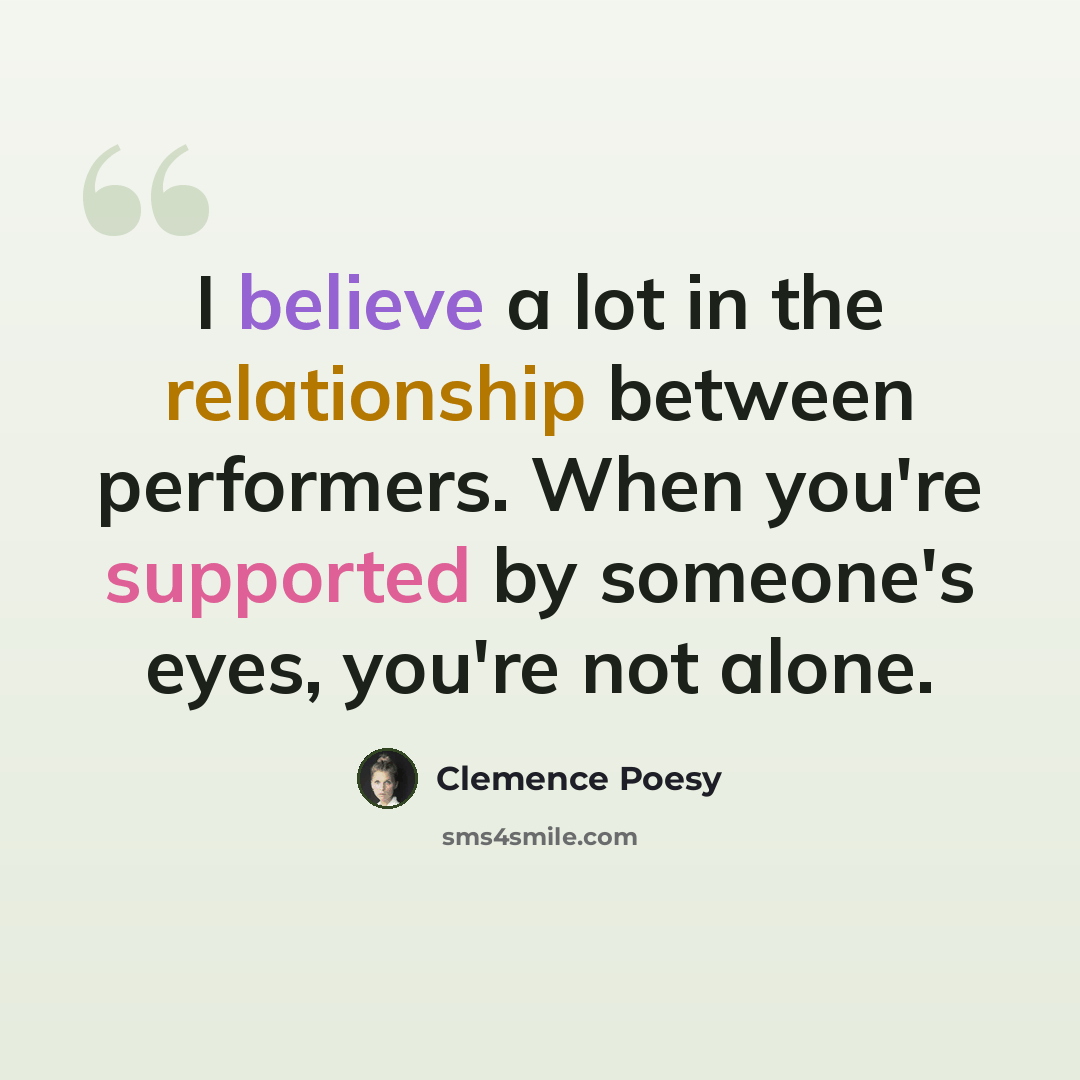 “I believe a lot in the relationship between performers. When you're supported by someone's eyes, you're not alone.” quote by Clemence Poesy