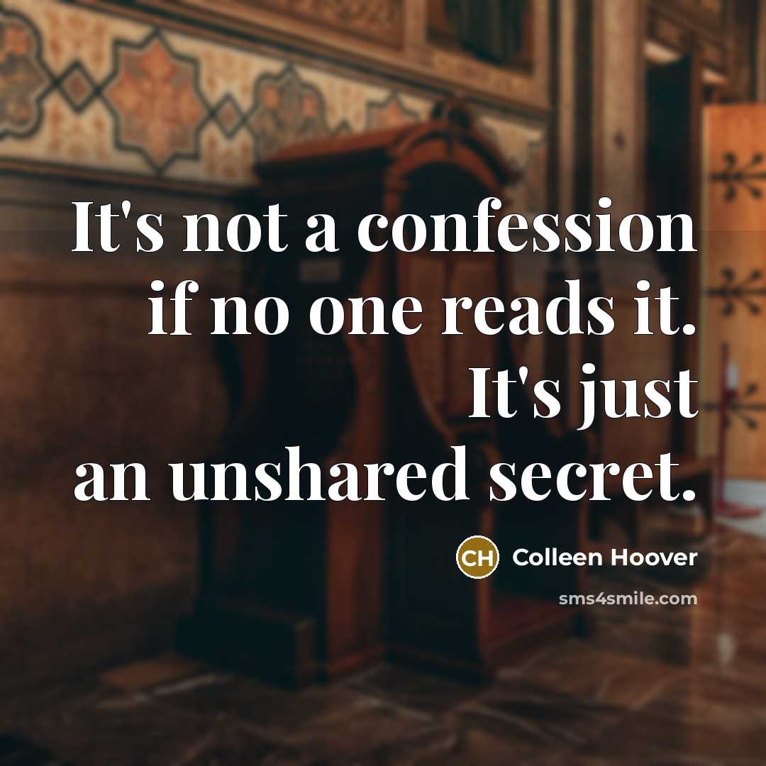 “It's not a confession if no one reads it. It's just an unshared secret.” quote by Colleen Hoover