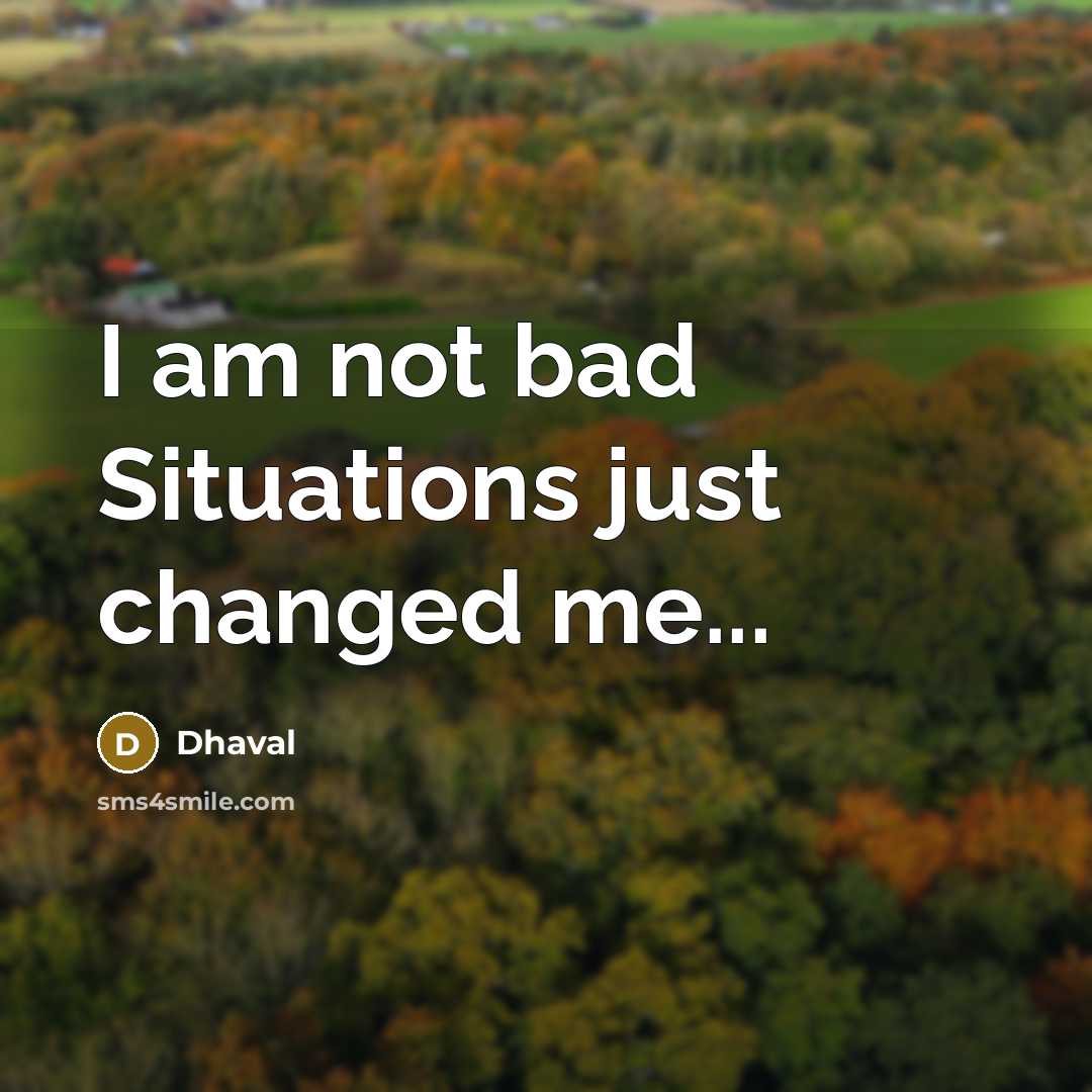 “I am not bad Situations just changed me...” quote by Dhaval